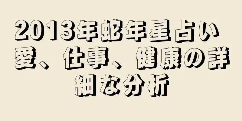 2013年蛇年星占い 愛、仕事、健康の詳細な分析