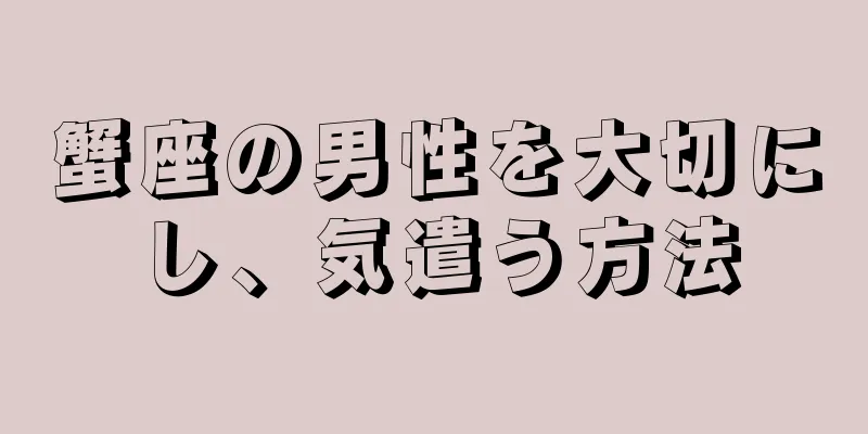 蟹座の男性を大切にし、気遣う方法