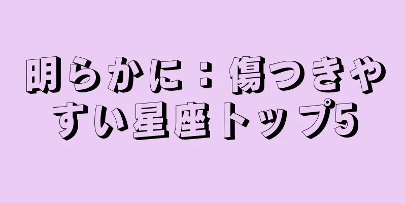 明らかに：傷つきやすい星座トップ5
