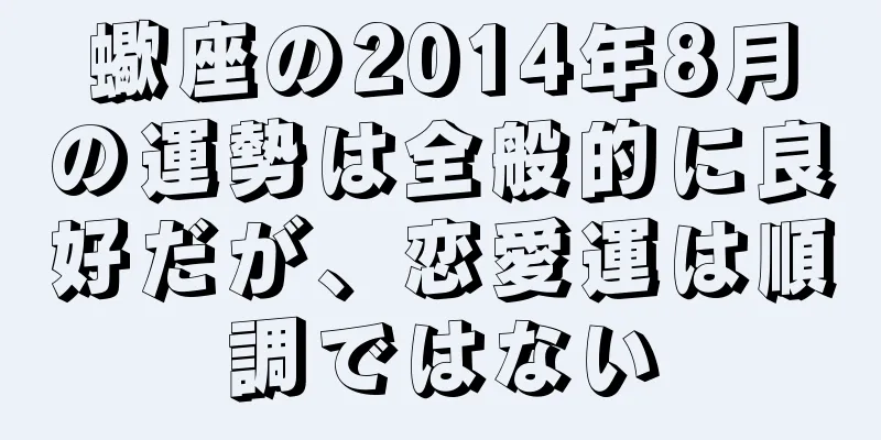 蠍座の2014年8月の運勢は全般的に良好だが、恋愛運は順調ではない