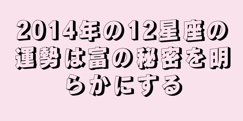 2014年の12星座の運勢は富の秘密を明らかにする