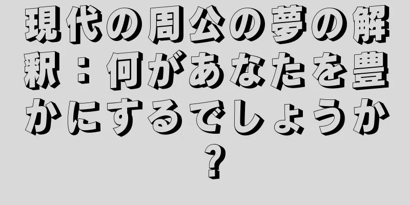 現代の周公の夢の解釈：何があなたを豊かにするでしょうか？