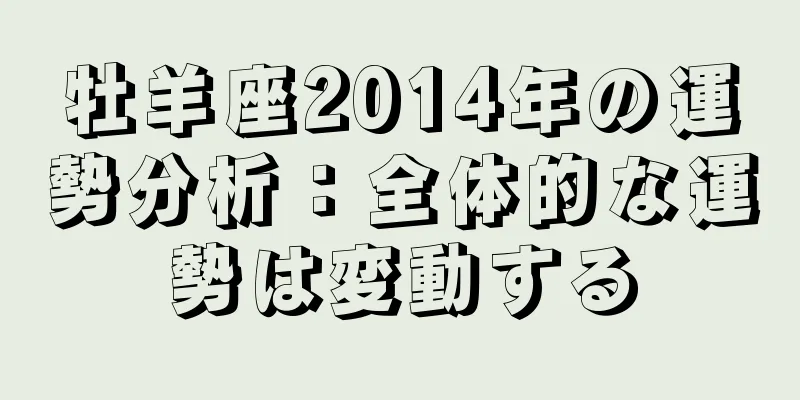 牡羊座2014年の運勢分析：全体的な運勢は変動する