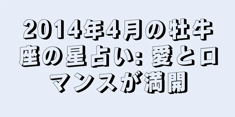 2014年4月の牡牛座の星占い: 愛とロマンスが満開
