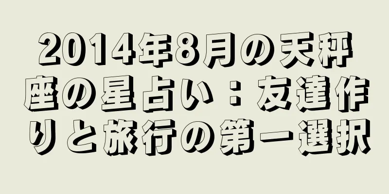 2014年8月の天秤座の星占い：友達作りと旅行の第一選択