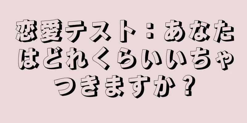 恋愛テスト：あなたはどれくらいいちゃつきますか？