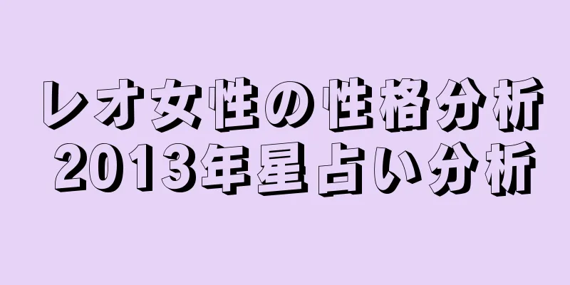 レオ女性の性格分析 2013年星占い分析