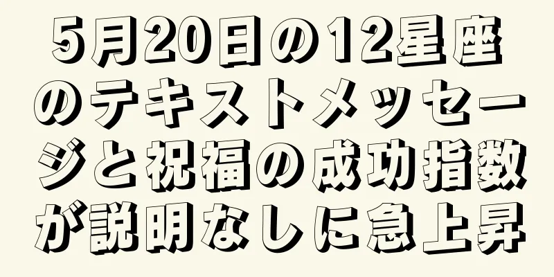 5月20日の12星座のテキストメッセージと祝福の成功指数が説明なしに急上昇