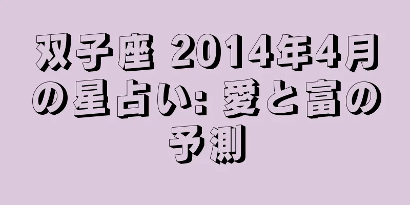 双子座 2014年4月の星占い: 愛と富の予測