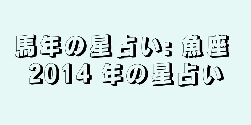 馬年の星占い: 魚座 2014 年の星占い
