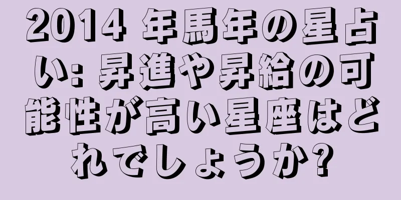 2014 年馬年の星占い: 昇進や昇給の可能性が高い星座はどれでしょうか?
