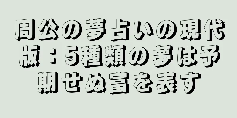 周公の夢占いの現代版：5種類の夢は予期せぬ富を表す