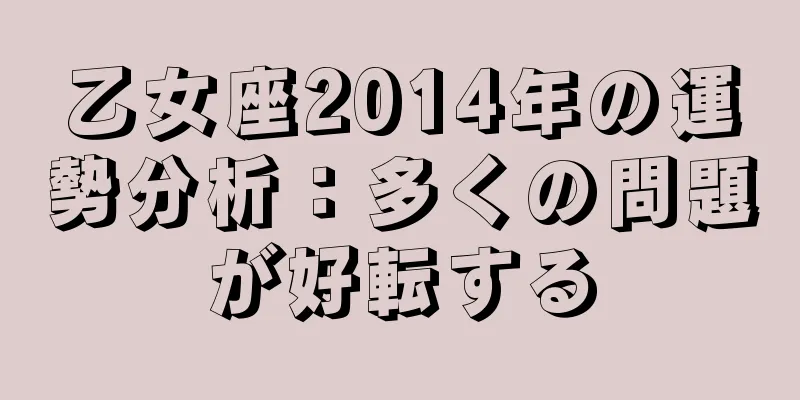乙女座2014年の運勢分析：多くの問題が好転する