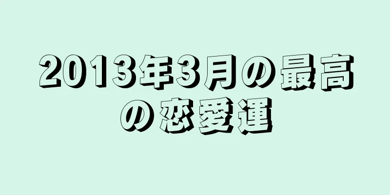 2013年3月の最高の恋愛運