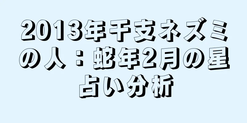 2013年干支ネズミの人：蛇年2月の星占い分析
