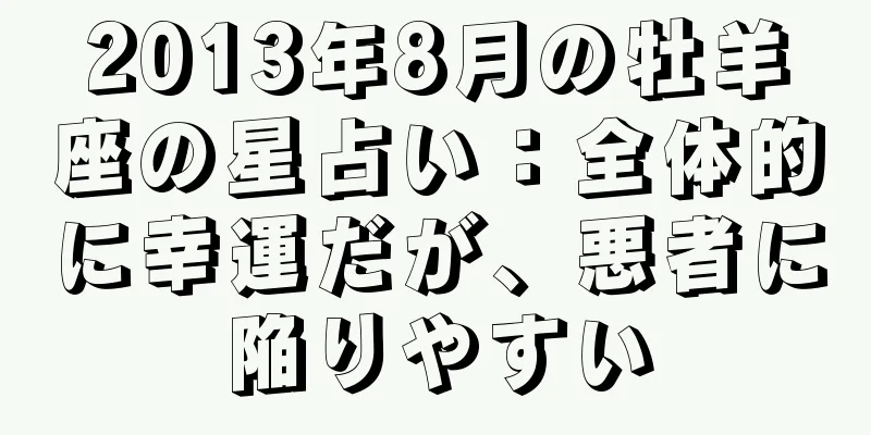 2013年8月の牡羊座の星占い：全体的に幸運だが、悪者に陥りやすい