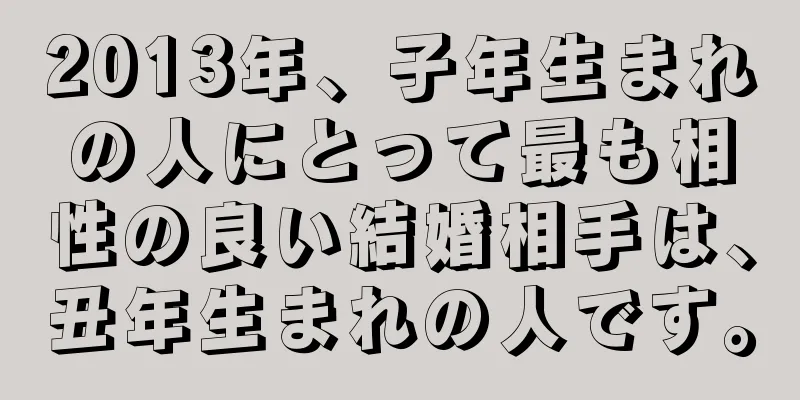 2013年、子年生まれの人にとって最も相性の良い結婚相手は、丑年生まれの人です。