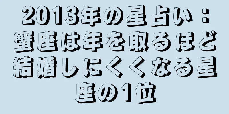 2013年の星占い：蟹座は年を取るほど結婚しにくくなる星座の1位