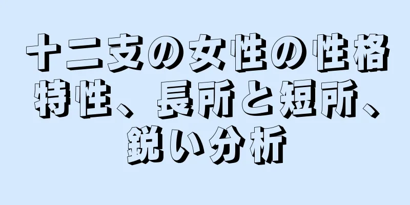 十二支の女性の性格特性、長所と短所、鋭い分析