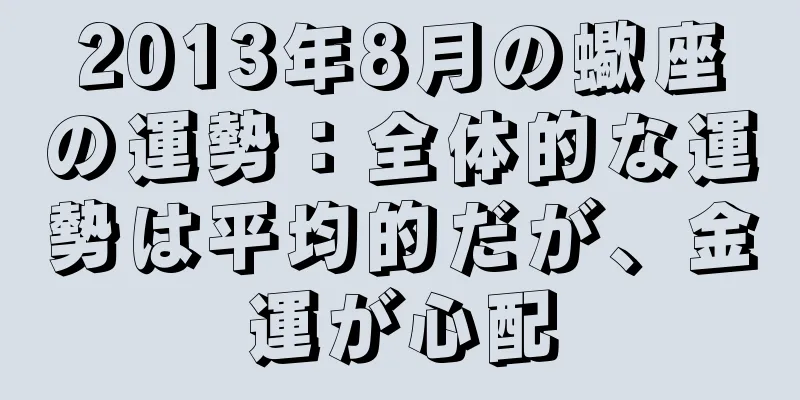 2013年8月の蠍座の運勢：全体的な運勢は平均的だが、金運が心配