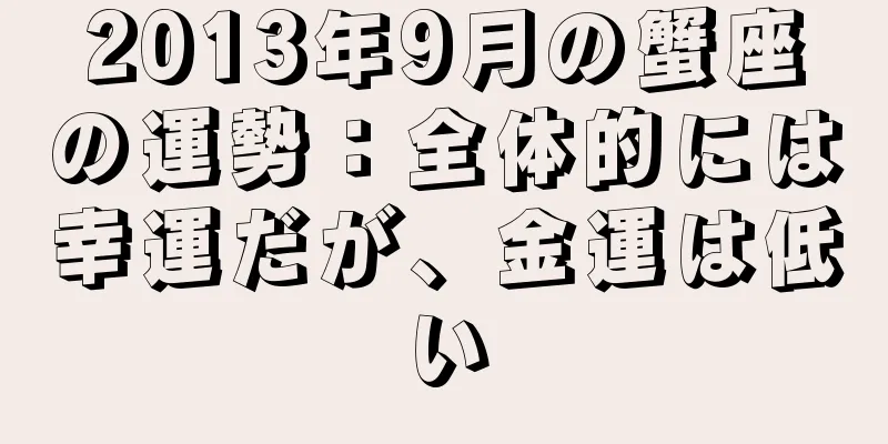 2013年9月の蟹座の運勢：全体的には幸運だが、金運は低い