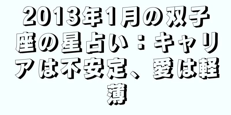 2013年1月の双子座の星占い：キャリアは不安定、愛は軽薄