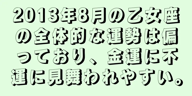 2013年8月の乙女座の全体的な運勢は偏っており、金運に不運に見舞われやすい。