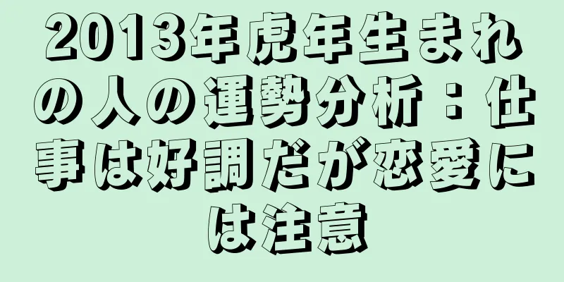 2013年虎年生まれの人の運勢分析：仕事は好調だが恋愛には注意