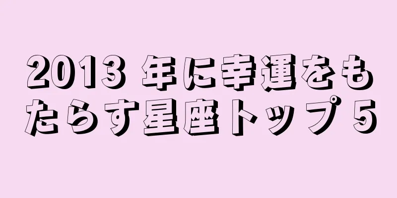 2013 年に幸運をもたらす星座トップ 5