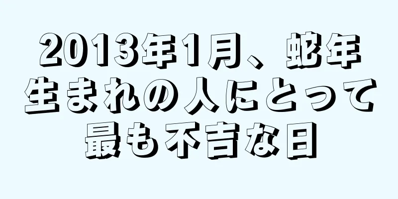 2013年1月、蛇年生まれの人にとって最も不吉な日