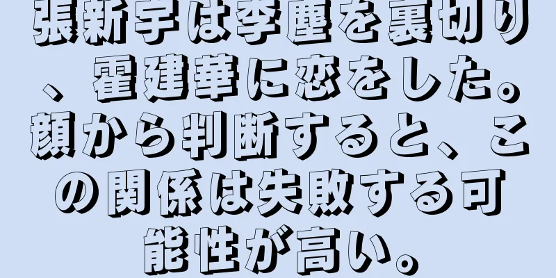 張新宇は李塵を裏切り、霍建華に恋をした。顔から判断すると、この関係は失敗する可能性が高い。