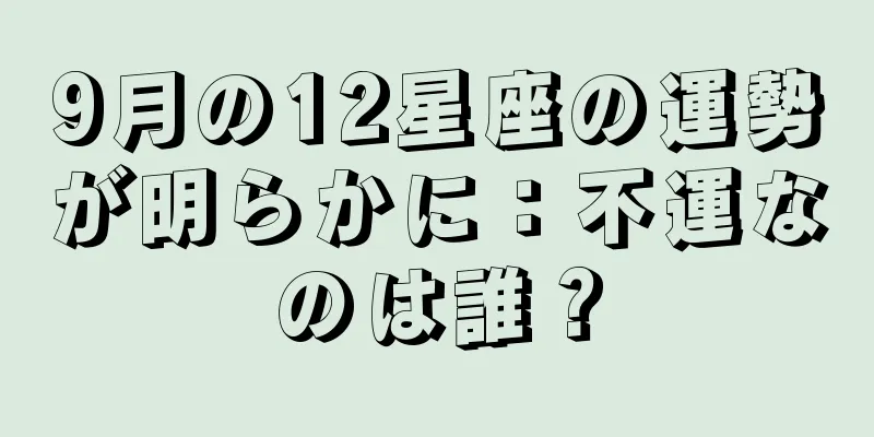 9月の12星座の運勢が明らかに：不運なのは誰？
