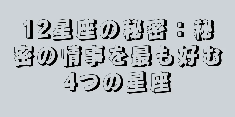 12星座の秘密：秘密の情事を最も好む4つの星座