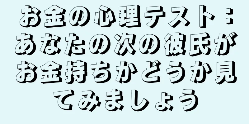お金の心理テスト：あなたの次の彼氏がお金持ちかどうか見てみましょう