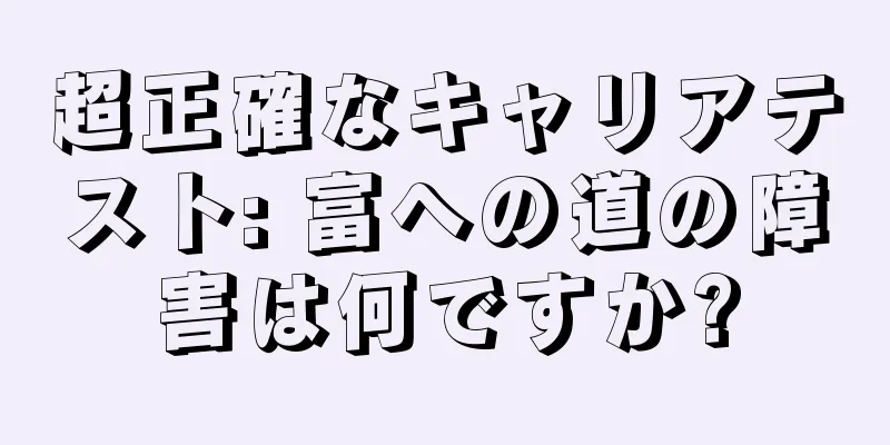 超正確なキャリアテスト: 富への道の障害は何ですか?