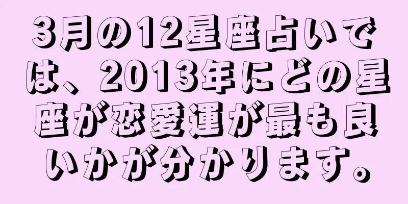 3月の12星座占いでは、2013年にどの星座が恋愛運が最も良いかが分かります。