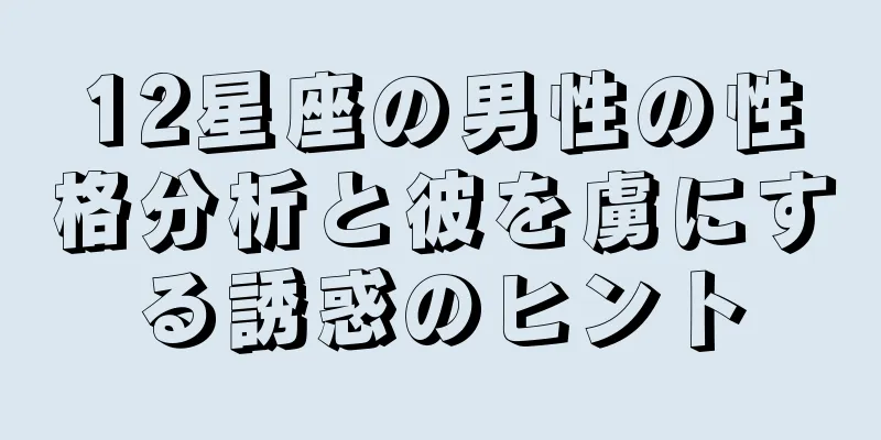 12星座の男性の性格分析と彼を虜にする誘惑のヒント