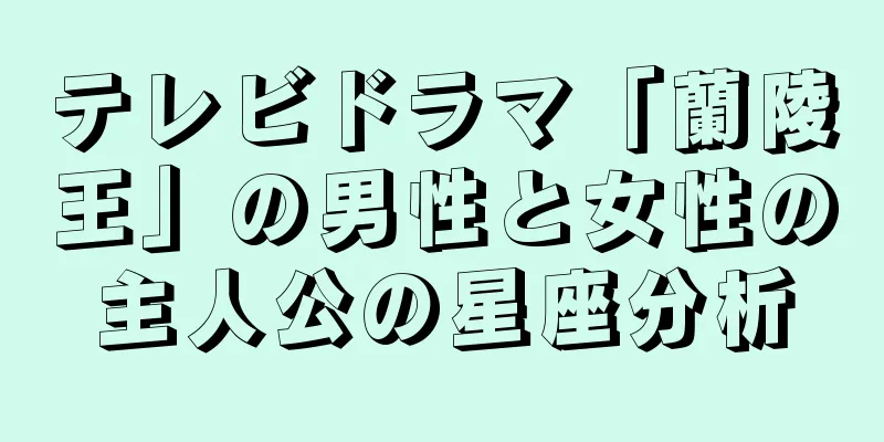 テレビドラマ「蘭陵王」の男性と女性の主人公の星座分析