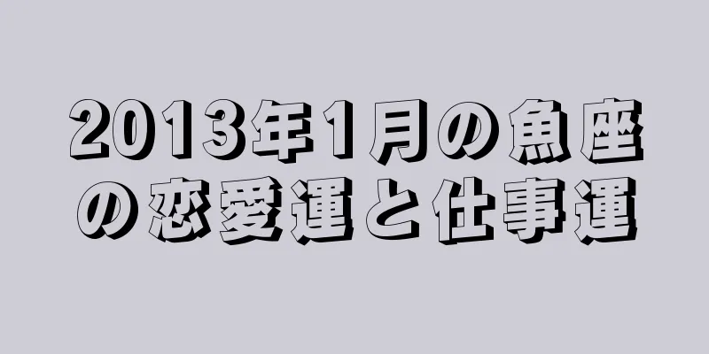 2013年1月の魚座の恋愛運と仕事運