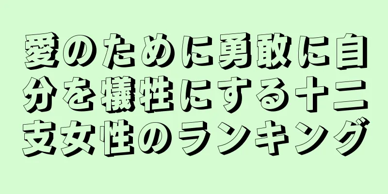 愛のために勇敢に自分を犠牲にする十二支女性のランキング