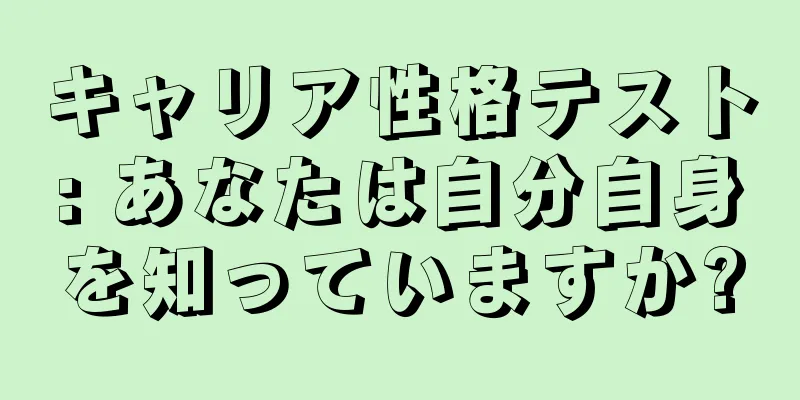 キャリア性格テスト: あなたは自分自身を知っていますか?