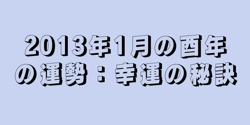 2013年1月の酉年の運勢：幸運の秘訣