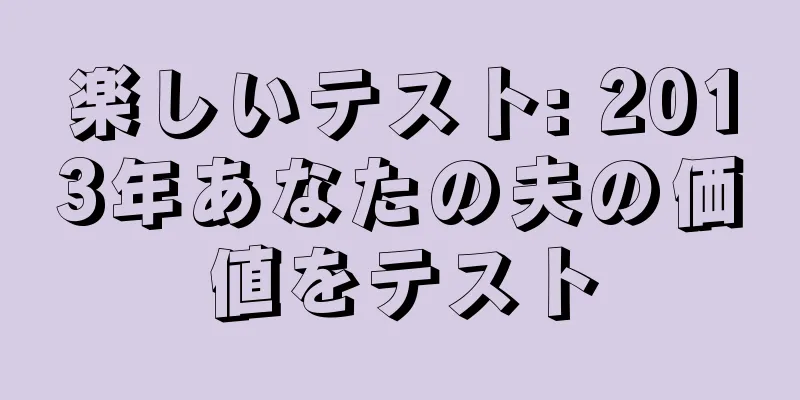楽しいテスト: 2013年あなたの夫の価値をテスト