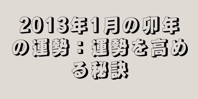 2013年1月の卯年の運勢：運勢を高める秘訣
