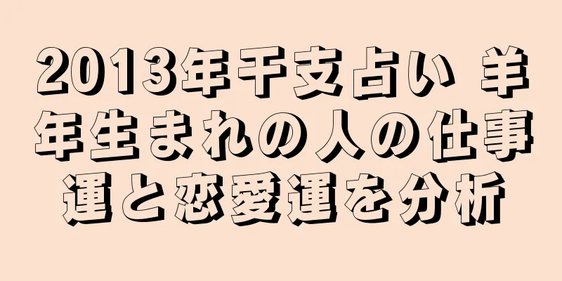 2013年干支占い 羊年生まれの人の仕事運と恋愛運を分析
