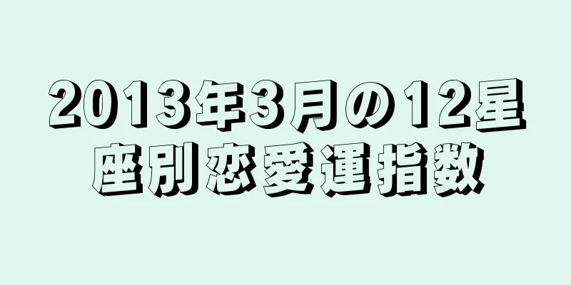 2013年3月の12星座別恋愛運指数
