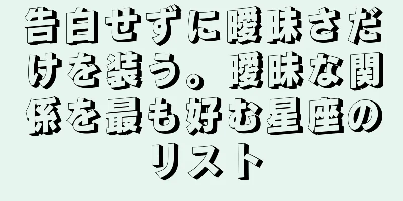 告白せずに曖昧さだけを装う。曖昧な関係を最も好む星座のリスト