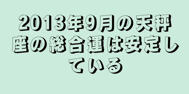 2013年9月の天秤座の総合運は安定している