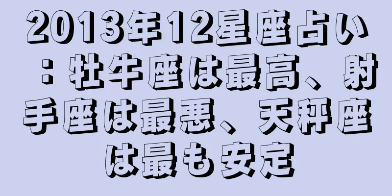 2013年12星座占い：牡牛座は最高、射手座は最悪、天秤座は最も安定