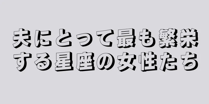 夫にとって最も繁栄する星座の女性たち